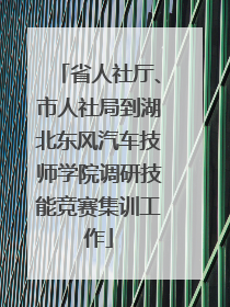 省人社厅、市人社局到湖北东风汽车技师学院调研技能竞赛集训工作