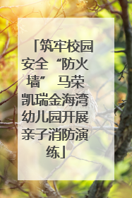 筑牢校园安全“防火墙” 马荣凯瑞金海湾幼儿园开展亲子消防演练