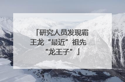 研究人员发现霸王龙“最近”祖先“龙王子”