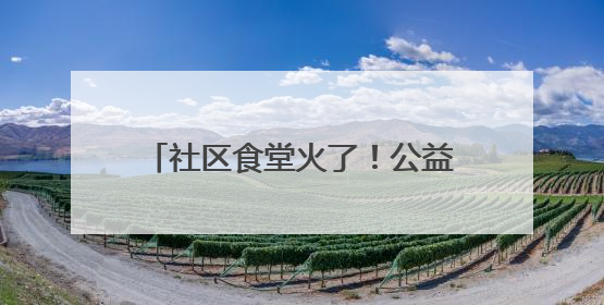 社区食堂火了！公益餐桌如何不亏本？