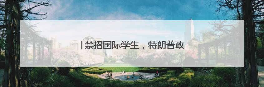 禁招国际学生，特朗普政府对哈佛大学下狠手！