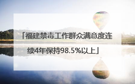 福建禁毒工作群众满意度连续4年保持98.5%以上