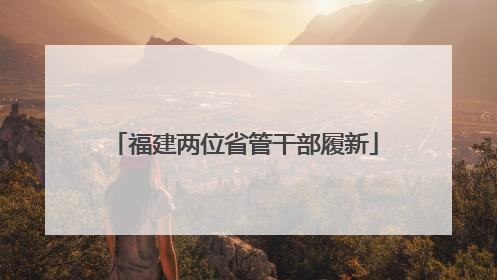 福建两位省管干部履新