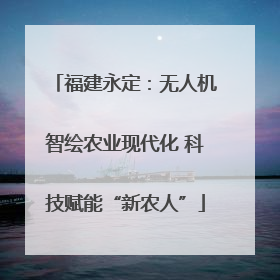 福建永定：无人机智绘农业现代化 科技赋能“新农人”