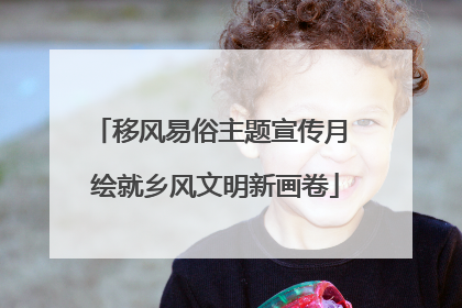 移风易俗主题宣传月 绘就乡风文明新画卷