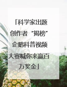 科学家出题 创作者“揭榜” 企鹅科普视频大赛喊你来赢百万奖金