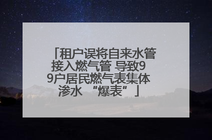 租户误将自来水管接入燃气管 导致99户居民燃气表集体渗水 “爆表”