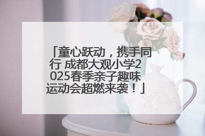 童心跃动，携手同行 成都大观小学2025春季亲子趣味运动会超燃来袭！