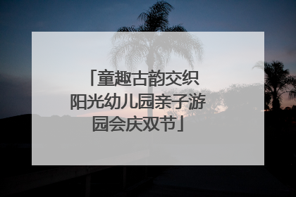 童趣古韵交织 阳光幼儿园亲子游园会庆双节