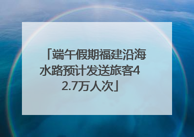 端午假期福建沿海水路预计发送旅客42.7万人次