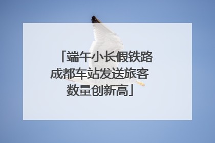 端午小长假铁路成都车站发送旅客数量创新高