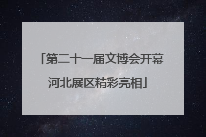第二十一届文博会开幕 河北展区精彩亮相