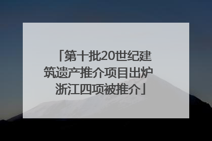 第十批20世纪建筑遗产推介项目出炉 浙江四项被推介