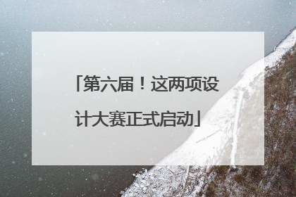 第六届！这两项设计大赛正式启动