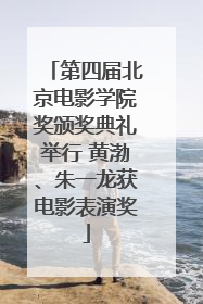 第四届北京电影学院奖颁奖典礼举行 黄渤、朱一龙获电影表演奖