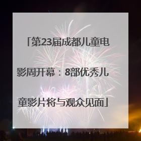 第23届成都儿童电影周开幕：8部优秀儿童影片将与观众见面