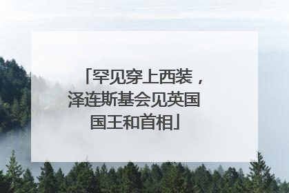 罕见穿上西装，泽连斯基会见英国国王和首相
