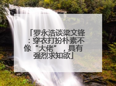 罗永浩谈梁文锋：穿衣打扮朴素不像“大佬”，具有强烈求知欲