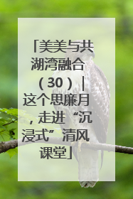 美美与共 湖湾融合（30）｜这个思廉月，走进“沉浸式”清风课堂