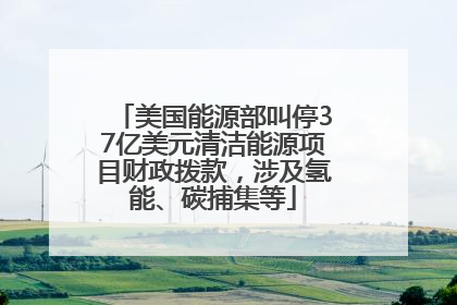 美国能源部叫停37亿美元清洁能源项目财政拨款，涉及氢能、碳捕集等