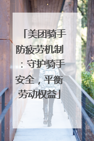 美团骑手防疲劳机制：守护骑手安全，平衡劳动权益