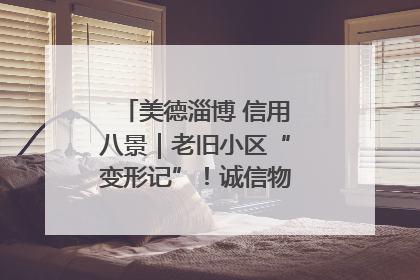美德淄博 信用八景｜老旧小区“变形记”！诚信物业焐热居民心窝