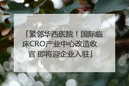 紧邻华西医院！国际临床CRO产业中心改造收官 即将迎企业入驻