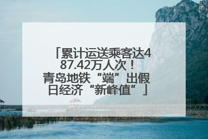 累计运送乘客达487.42万人次！青岛地铁“端”出假日经济“新峰值”