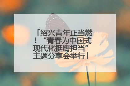 绍兴青年正当燃！“青春为中国式现代化挺膺担当”主题分享会举行