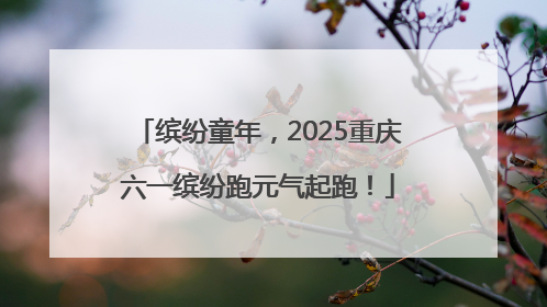 缤纷童年，2025重庆六一缤纷跑元气起跑！