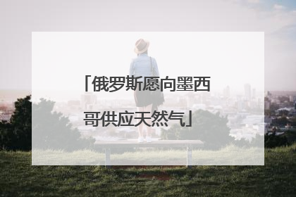 俄罗斯愿向墨西哥供应天然气