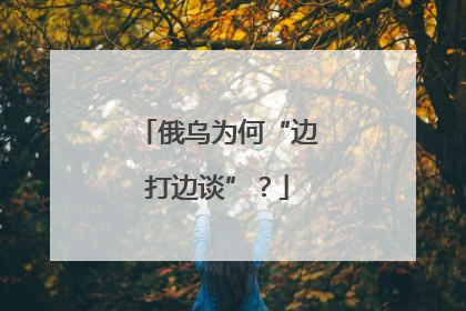俄乌为何“边打边谈”？