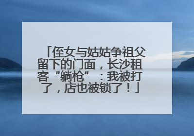 侄女与姑姑争祖父留下的门面，长沙租客“躺枪”：我被打了，店也被锁了！