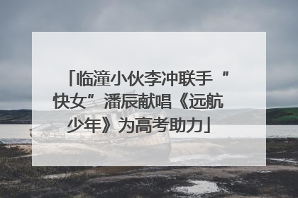 临潼小伙李冲联手“快女”潘辰献唱《远航少年》为高考助力