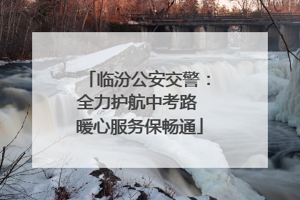 临汾公安交警：全力护航中考路 暖心服务保畅通