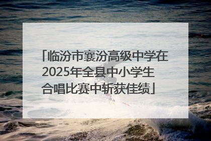 临汾市襄汾高级中学在2025年全县中小学生合唱比赛中斩获佳绩