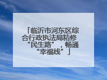 临沂市河东区综合行政执法局精修“民生路”，畅通“幸福线”