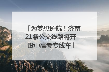 为梦想护航！济南21条公交线路将开设中高考专线车