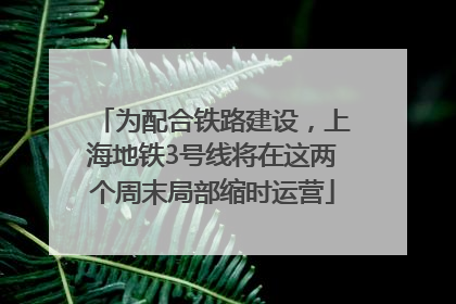 为配合铁路建设，上海地铁3号线将在这两个周末局部缩时运营