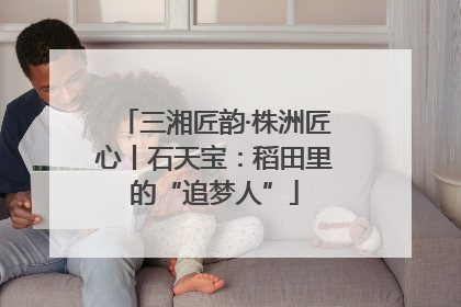 三湘匠韵·株洲匠心丨石天宝：稻田里的“追梦人”