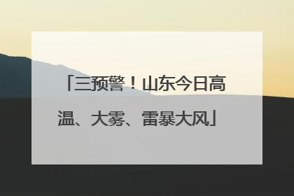 三预警！山东今日高温、大雾、雷暴大风