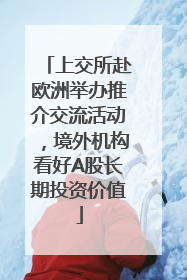 上交所赴欧洲举办推介交流活动，境外机构看好A股长期投资价值