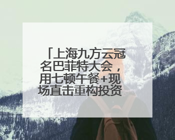 上海九方云冠名巴菲特大会，用七顿午餐+现场直击重构投资认知