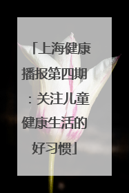 上海健康播报第四期：关注儿童健康生活的好习惯