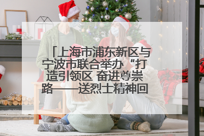上海市浦东新区与宁波市联合举办“打造引领区 奋进尊崇路——送烈士精神回家乡”主题活动