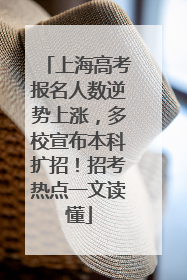 上海高考报名人数逆势上涨，多校宣布本科扩招！招考热点一文读懂