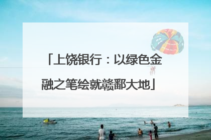 上饶银行：以绿色金融之笔绘就赣鄱大地