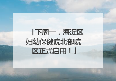 下周一，海淀区妇幼保健院北部院区正式启用！