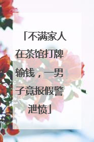 不满家人在茶馆打牌输钱，一男子竟报假警泄愤