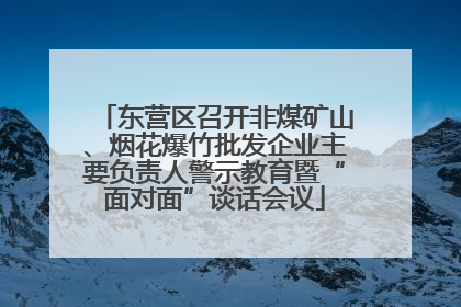 东营区召开非煤矿山、烟花爆竹批发企业主要负责人警示教育暨“面对面”谈话会议